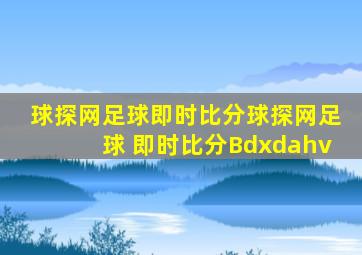 球探网足球即时比分球探网足球 即时比分Bdxdahv